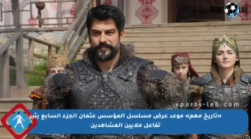 «تاريخ مهم» موعد عرض مسلسل المؤسس عثمان الجزء السابع يثير تفاعل ملايين المشاهدين